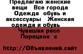 Предлагаю женские вещи - Все города Одежда, обувь и аксессуары » Женская одежда и обувь   . Чувашия респ.,Порецкое. с.